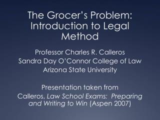 The Grocer’s Problem: Introduction to Legal Method Professor Charles R. Calleros