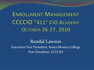 Enrollment Management CCCCIO “ 411” CIO Academy October 26-27, 2010