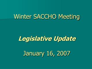 Winter SACCHO Meeting Legislative Update January 16, 2007