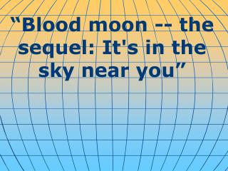 “ Blood moon -- the sequel: It's in the sky near you ”
