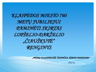 K LAIPĖDOS MIESTO 760 METŲ JUBILIEJUI PAMINĖTI SKIRTAS LOPŠELIO-DARŽELIO „ČIAUŠKUTĖ“ RENGINYS