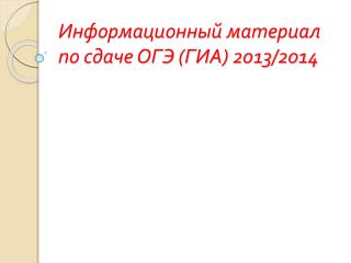 Информационный материал по сдаче ОГЭ (ГИА) 2013/2014