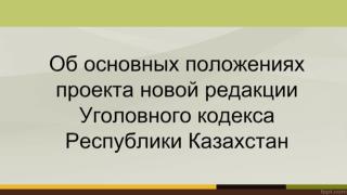 Об основных положениях проекта новой редакции Уголовного кодекса Республики Казахстан