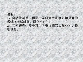 说明： 1 。自动控制系工程硕士及研究生进修班学员开卷考试（考试时间：两个小时）。 2 。其他研究生及专科生考查（撰写大作业）。说明见后。