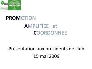 PROM OTION 			A MPLIFIEE et 						C OORDONNEE Présentation aux présidents de club 15 mai 2009