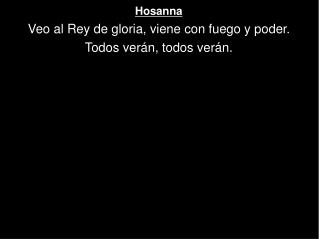 Hosanna Veo al Rey de gloria, viene con fuego y poder. Todos verán, todos verán.