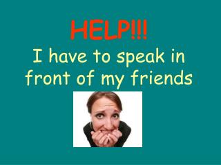 HELP!!! I have to speak in front of my friends