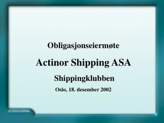 Obligasjonseiermøte Actinor Shipping ASA Shippingklubben Oslo, 18. desember 2002
