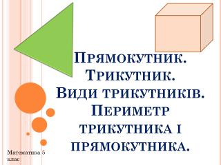 Прямокутник. Трикутник. Види трикутників. Периметр трикутника і прямокутника.