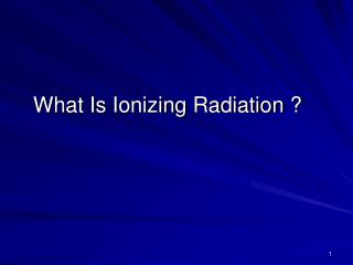 What Is Ionizing Radiation ?