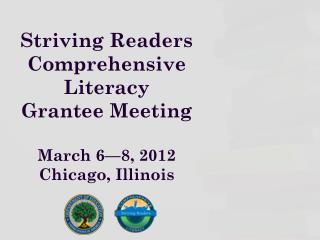 Striving Readers Comprehensive Literacy Grantee Meeting March 6—8, 2012 Chicago, Illinois