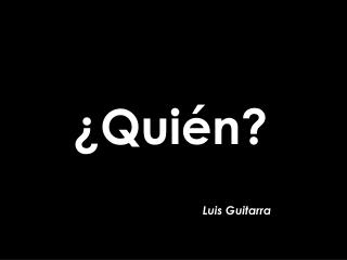 ¿Quién? Luis Guitarra
