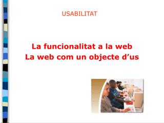 La funcionalitat a la web La web com un objecte d’us