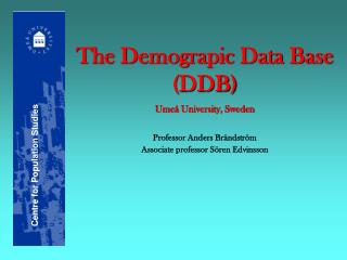 The Demograpic Data Base (DDB) Umeå University, Sweden Professor Anders Brändström