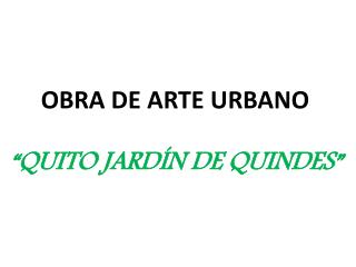 OBRA DE ARTE URBANO “QUITO JARDÍN DE QUINDES”