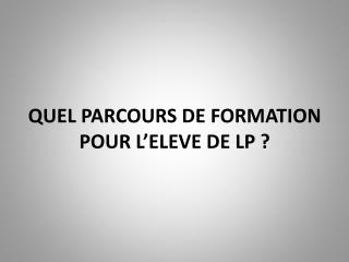 QUEL PARCOURS DE FORMATION POUR L’ELEVE DE LP ?