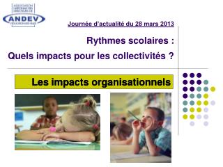 Journée d’actualité du 28 mars 2013 Rythmes scolaires : Quels impacts pour les collectivités ?