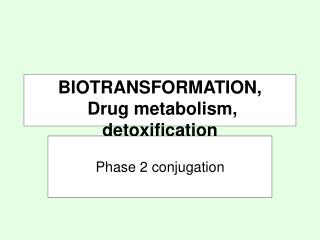 BIOTRANSFORMATION, Drug metabolism, detoxification