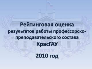 Рейтинговая оценка результатов работы профессорско-преподавательского состава КрасГАУ 20 10 год