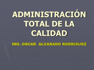 ADMINISTRACIÓN TOTAL DE LA CALIDAD ING. OSCAR ALVARADO RODRIGUEZ
