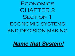 Economics CHAPTER 2 Section 1 economic systems and decision making Name that System!