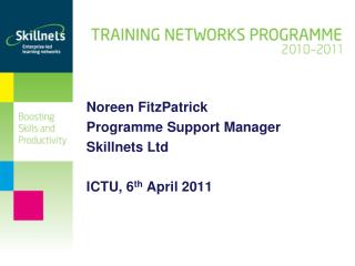 Noreen FitzPatrick Programme Support Manager Skillnets Ltd ICTU, 6 th April 2011