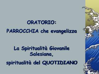 ORATORIO: PARROCCHIA che evangelizza La Spiritualità Giovanile Salesiana,