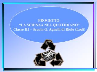 PROGETTO “LA SCIENZA NEL QUOTIDIANO” Classe III – Scuola G. Agnelli di Riolo (Lodi)