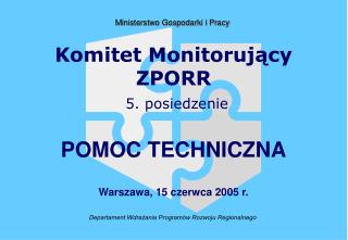 Komitet Monitorujący ZPORR 5. posiedzenie POMOC TECHNICZNA Warszawa, 15 czerwca 2005 r.