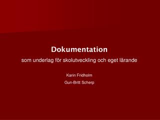 Dokumentation som underlag för skolutveckling och eget lärande Karin Fridholm Gun-Britt Scherp