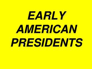 EARLY AMERICAN PRESIDENTS