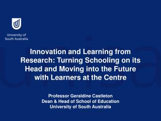 Professor Geraldine Castleton Dean &amp; Head of School of Education University of South Australia