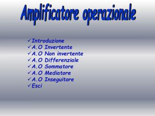 Introduzione A.O Invertente A.O Non invertente A.O Differenziale A.O Sommatore A.O Mediatore