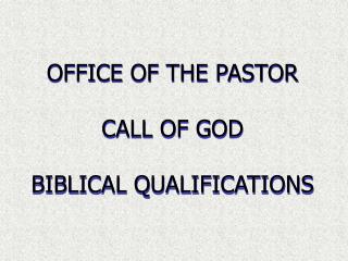 OFFICE OF THE PASTOR CALL OF GOD BIBLICAL QUALIFICATIONS