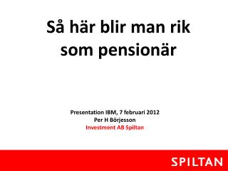 Presentation IBM, 7 februari 2012 Per H Börjesson Investment AB Spiltan