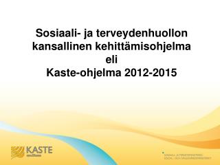 Sosiaali- ja terveydenhuollon kansallinen kehittämisohjelma eli Kaste-ohjelma 2012-2015