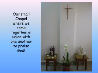 Our small Chapel where we come together in union with one another to praise God!
