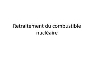 Retraitement du combustible nucléaire