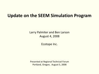 Update on the SEEM Simulation Program Larry Palmiter and Ben Larson August 4, 2008 Ecotope Inc.