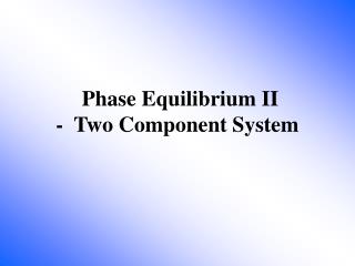 Phase Equilibrium II - Two Component System