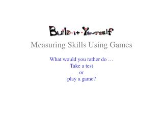 Measuring Skills Using Games What would you rather do … Take a test or play a game?