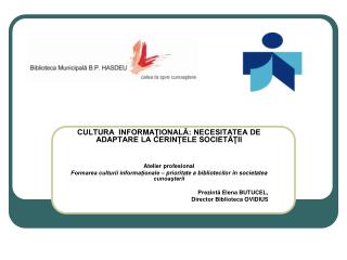 CULTURA INFORMAŢIONALĂ: NECESITATEA DE ADAPTARE LA CERINŢELE SOCIETĂŢII Atelier profesional
