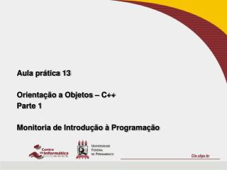 Aula prática 13 Orientação a Objetos – C++ Parte 1 Monitoria de Introdução à Programação