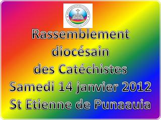 Rassemblement diocésain des Catéchistes Samedi 14 janvier 2012 St Etienne de Punaauia