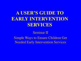 A USER’S GUIDE TO EARLY INTERVENTION SERVICES