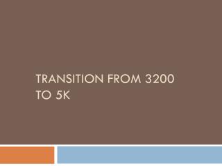 TRANSITION FROM 3200 to 5k