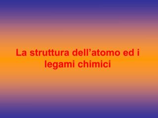 La struttura dell’atomo ed i legami chimici