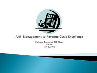 A/R Management to Revenue Cycle Excellence Kathleen Bourgault, MS, CPAM VHIMA May 8, 2013