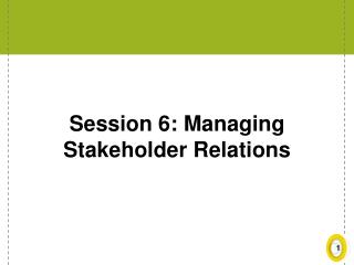 Session 6: Managing Stakeholder Relations