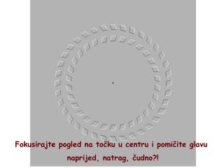 Fokusirajte pogled na t oč ku u centru i p omičite glavu naprijed, natrag, č udno?!